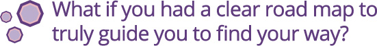 What if you had a clear road map to truly guide you to find your way?