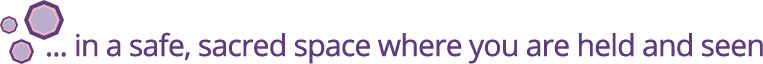 ...in a safe, sacred space where you are held and seen