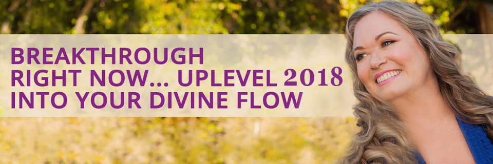 BREAKTHROUGH RIGHT NOW... UPLEVEL INTO YOUR DIVINE FLOW